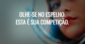 Olhe-se no espelho: esta é sua competição.
