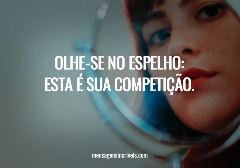 Olhe-se no espelho: esta é sua competição.