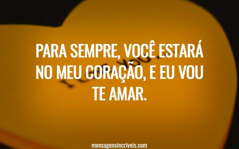 Para sempre, você estará no meu coração, e eu vou te amar.