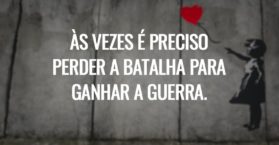 Às vezes é preciso perder a batalha para ganhar a guerra.