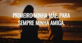 Primeiro minha mãe, para sempre minha amiga.