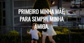 Primeiro minha mãe, para sempre minha amiga.