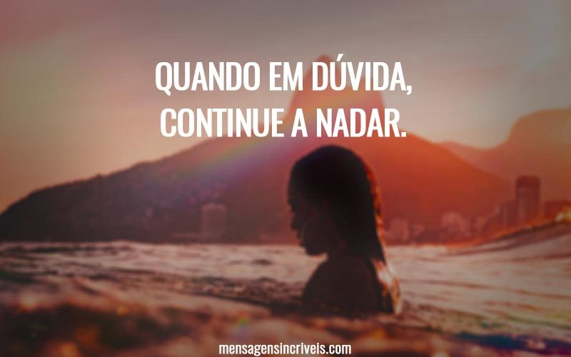 Quando em dúvida, continue a nadar.