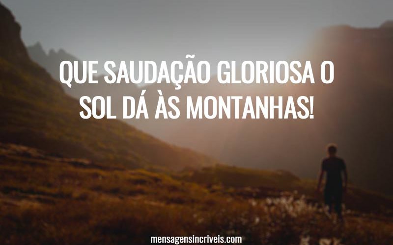 Que saudação gloriosa o sol dá às montanhas!