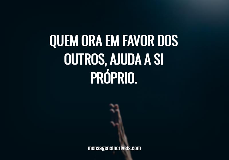 Quem ora em favor dos outros, ajuda a si próprio.