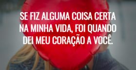 Se fiz alguma coisa certa na minha vida, foi quando dei meu coração a você.