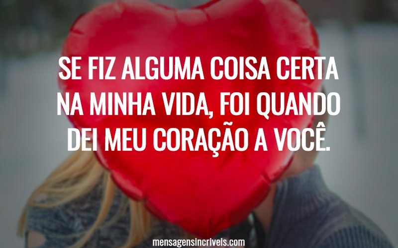 Se fiz alguma coisa certa na minha vida, foi quando dei meu coração a você.