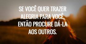 Se você quer trazer alegria para você, então procure dá-la aos outros.