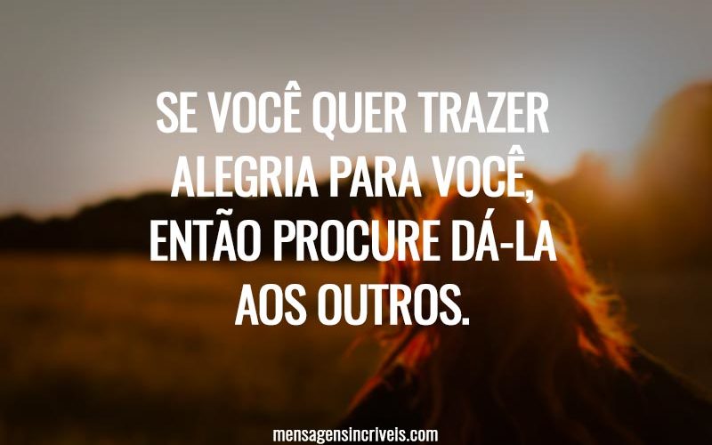 Se você quer trazer alegria para você, então procure dá-la aos outros.