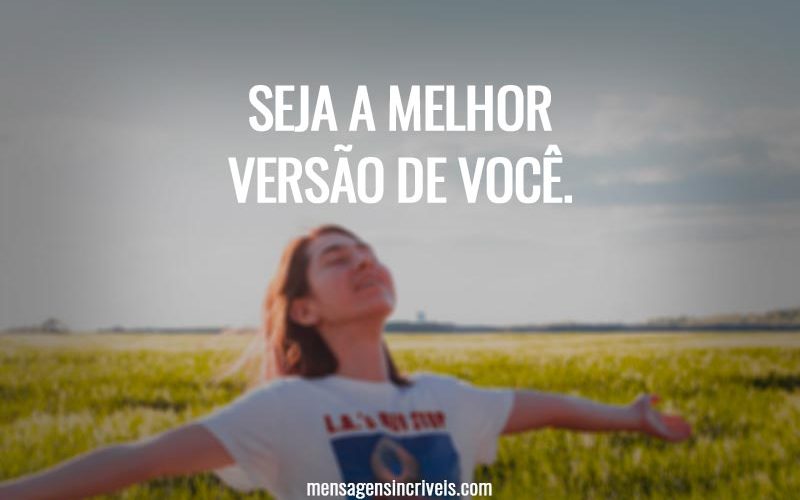 Seja a melhor versão de você.