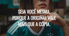 Seja você mesma, porque a original vale mais que a cópia.