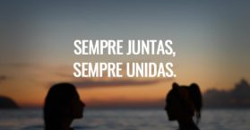 Sempre juntas, sempre unidas.