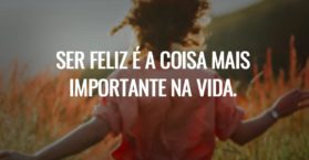Ser feliz é a coisa mais importante na vida.