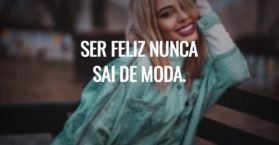 Ser feliz nunca sai de moda.