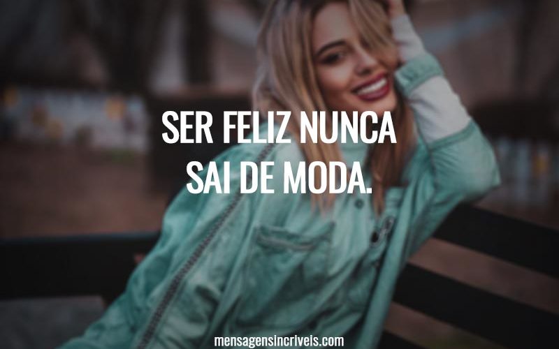 Ser feliz nunca sai de moda.