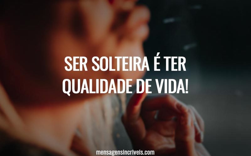 Ser solteira é ter qualidade de vida!