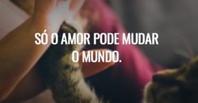 Só o amor pode mudar o mundo.