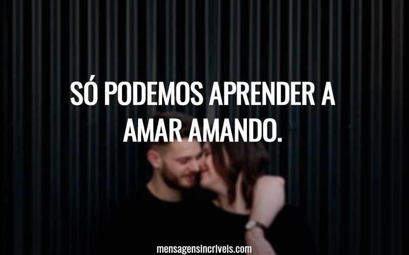Só podemos aprender a amar amando.
