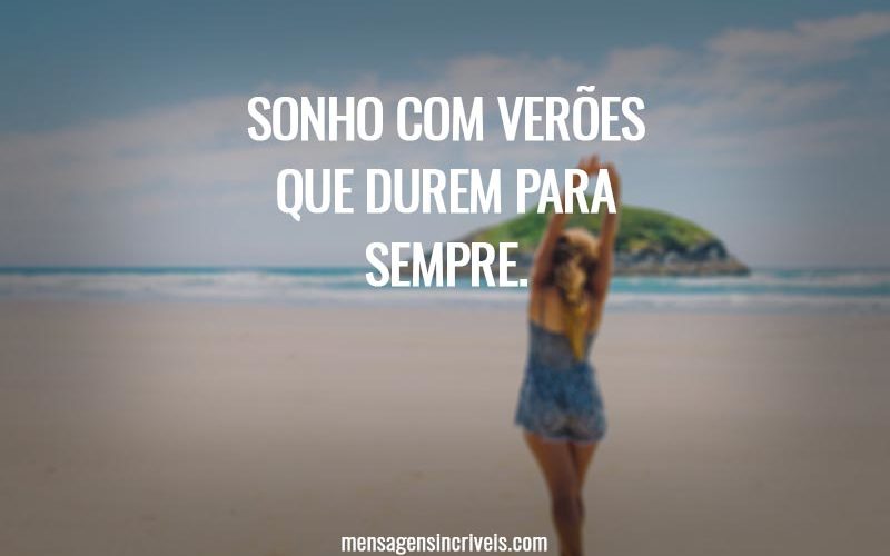 Sonho com verões que durem para sempre.