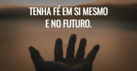Tenha fé em si mesmo e no futuro.