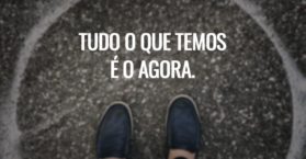 Tudo o que temos é o agora.