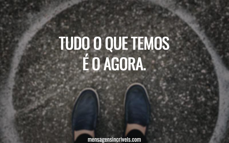 Tudo o que temos é o agora.