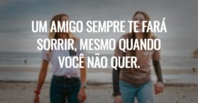 Um amigo sempre te fará sorrir, mesmo quando você não quer.