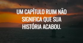 Um capítulo ruim não significa que sua história acabou.