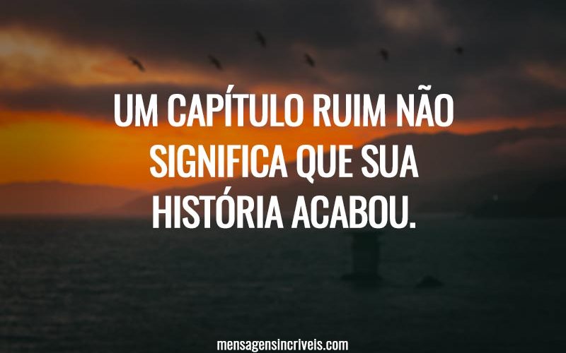 Um capítulo ruim não significa que sua história acabou.