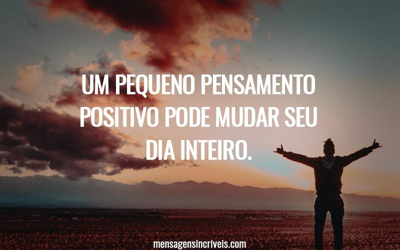 Um pequeno pensamento positivo pode mudar seu dia inteiro.