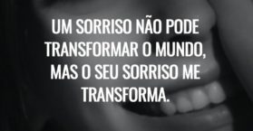 Um sorriso não pode transformar o mundo, mas o seu sorriso me transforma.
