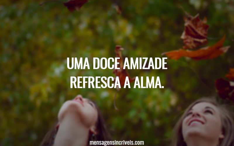 Uma doce amizade refresca a alma.