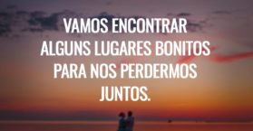 Vamos encontrar alguns lugares bonitos para nos perdermos juntos.