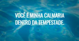 Você é minha calmaria dentro da tempestade.