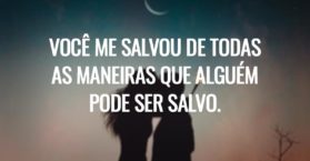 Você me salvou de todas as maneiras que alguém pode ser salvo.