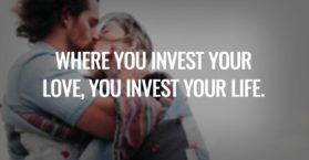 Where you invest your love, you invest your life.