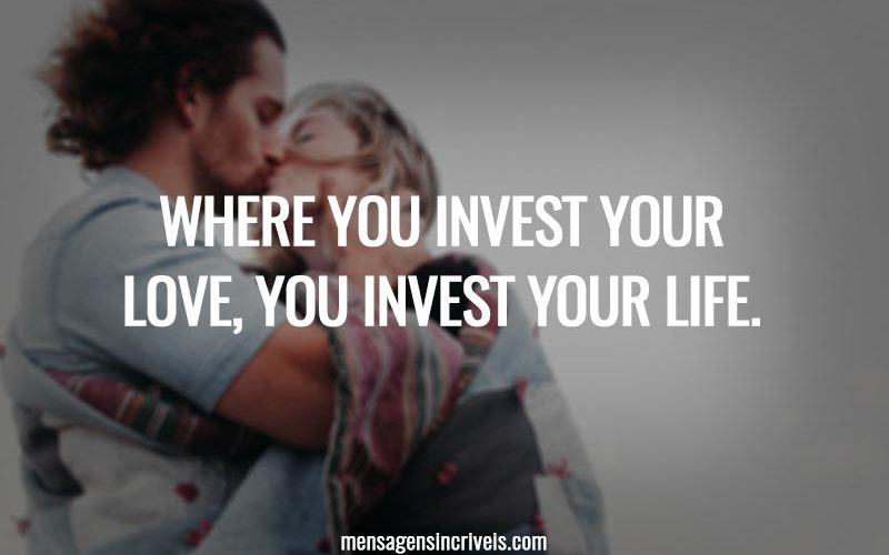 Where you invest your love, you invest your life.