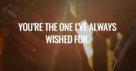 You’re the one I’ve always wished for.