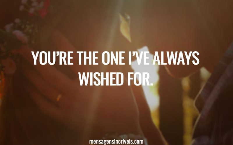 You’re the one I’ve always wished for.