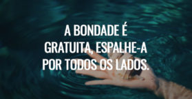 A bondade é gratuita, espalhe-a por todos os lados.