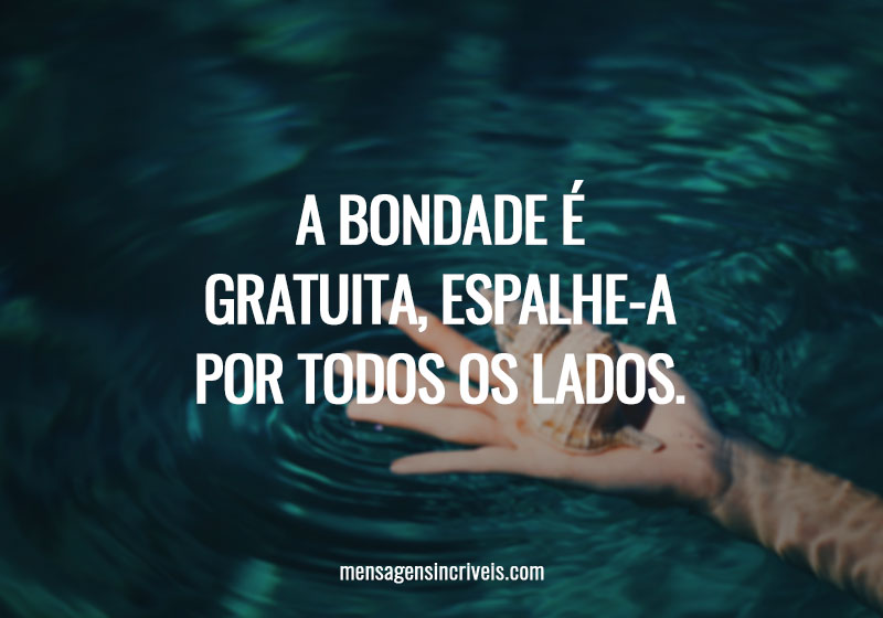 A bondade é gratuita, espalhe-a por todos os lados.