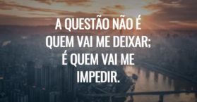 A questão não é quem vai me deixar; é quem vai me impedir.