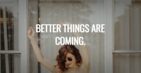 Better things are coming.