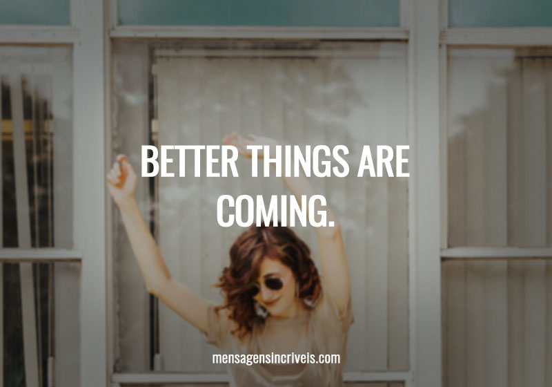 Better things are coming.