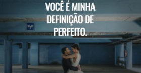 Você é minha definição de perfeito.