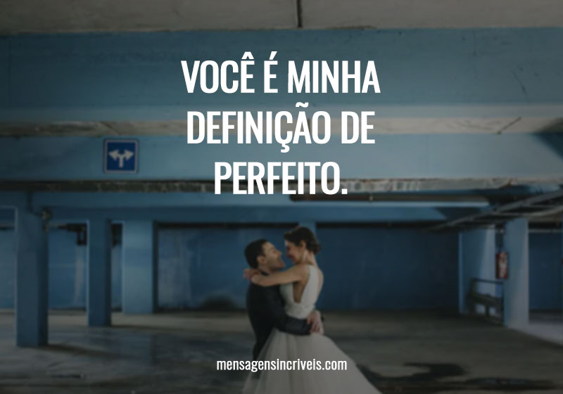 Você é minha definição de perfeito.