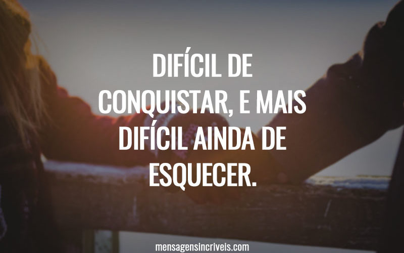 DIFÍCIL DE CONQUISTAR, E MAIS DIFÍCIL AINDA DE ESQUECER.