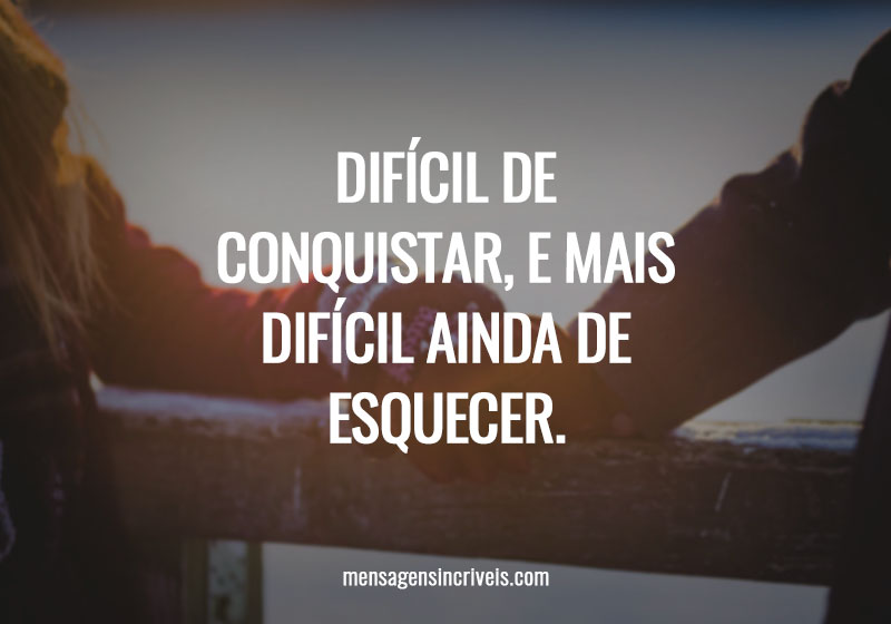 DIFÍCIL DE CONQUISTAR, E MAIS DIFÍCIL AINDA DE ESQUECER.