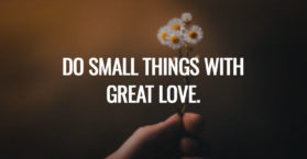 Do small things with great love.