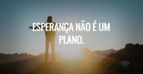 Esperança não é um plano.